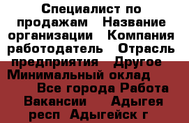 Специалист по продажам › Название организации ­ Компания-работодатель › Отрасль предприятия ­ Другое › Минимальный оклад ­ 24 000 - Все города Работа » Вакансии   . Адыгея респ.,Адыгейск г.